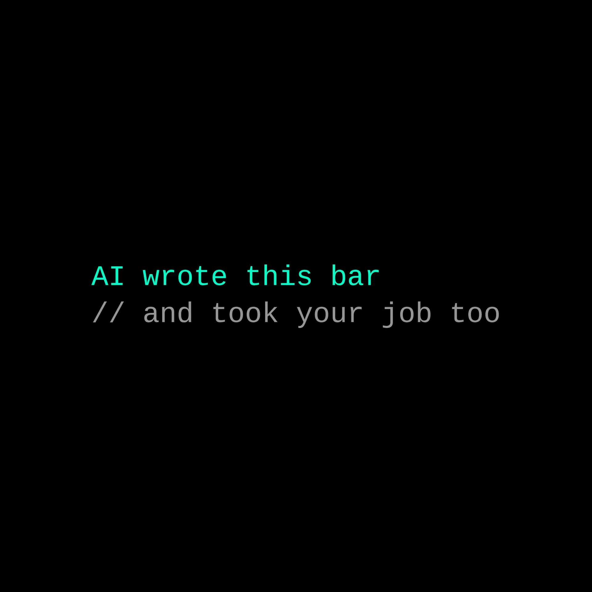 Two monospace lines on black: "AI wrote this bar" in teal, and beneath it "// and took your job too" greyed out in the style of a code comment.