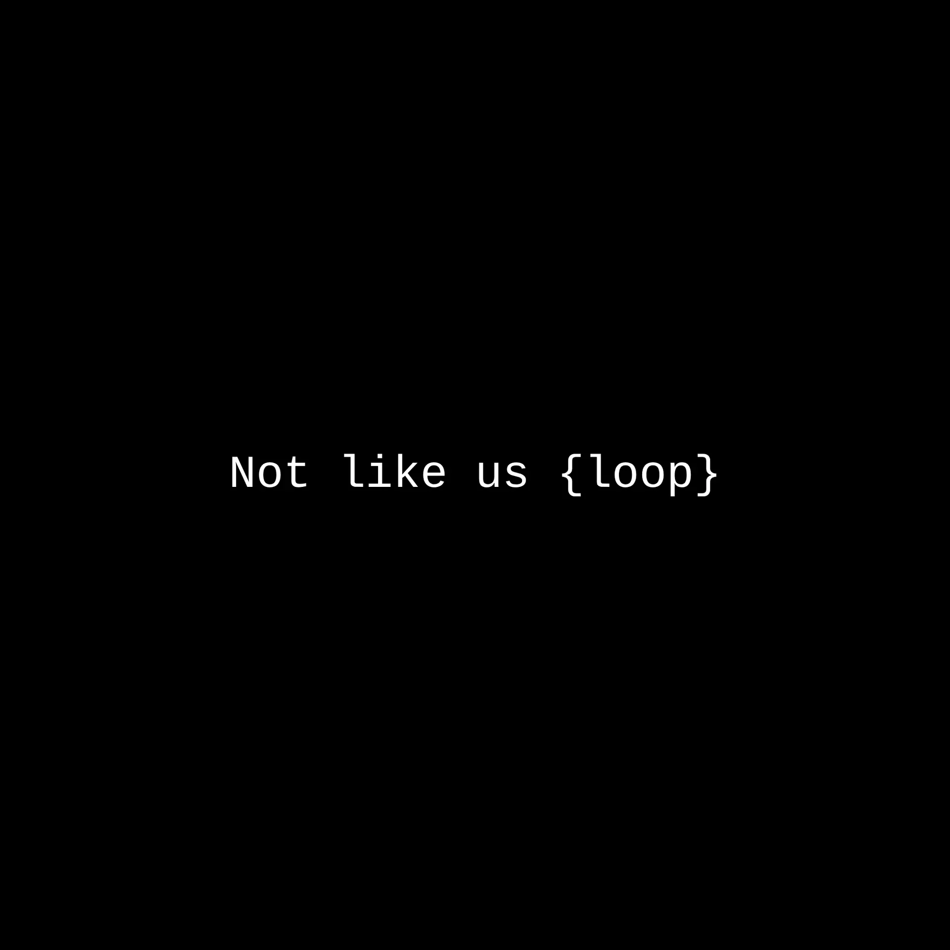 The line "Not like us {loop}" in white monospace type on black.