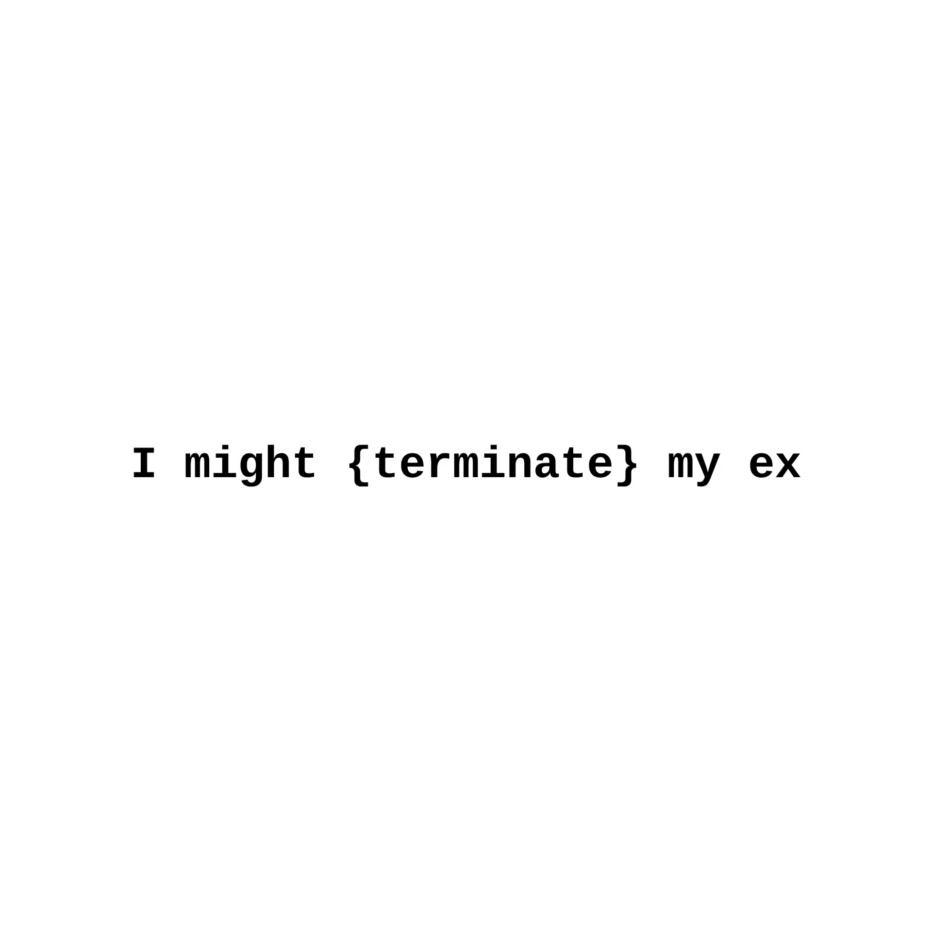 The line "I might {terminate} my ex" in bold black monospace type on a white field.
