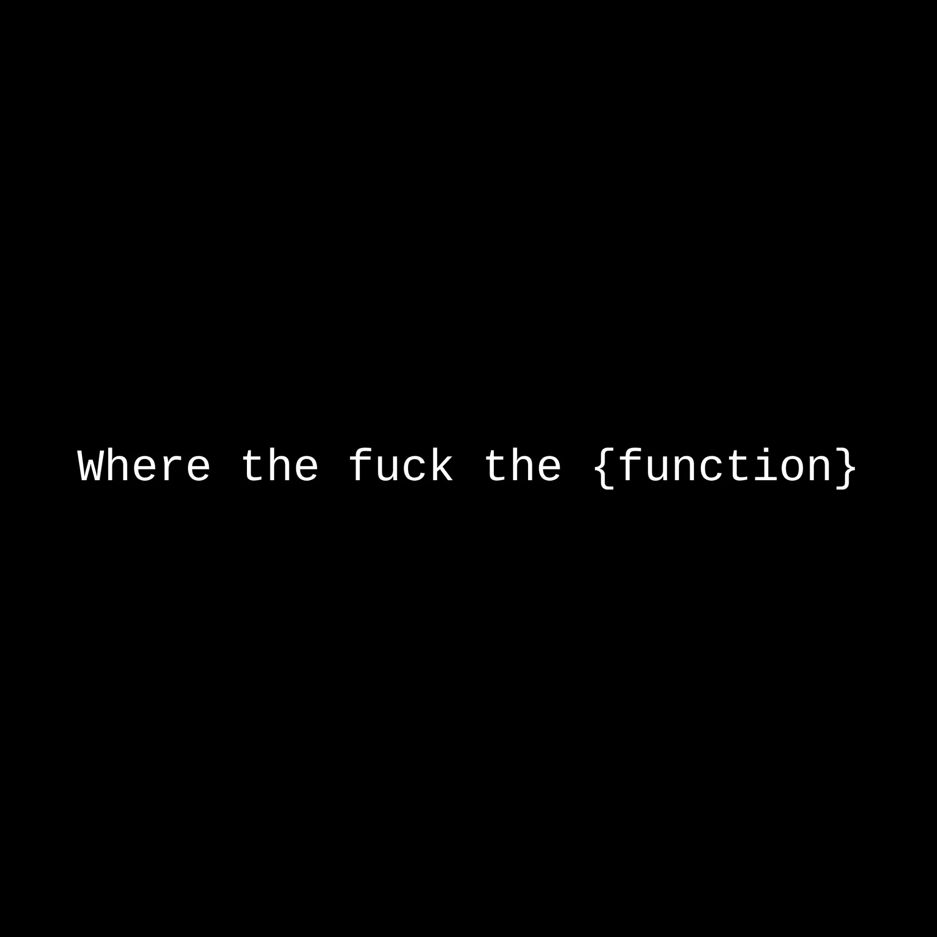 The line "Where the fuck the {function}" in white monospace type on black.